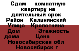 Сдам 2- комнатную квартиру на длительный срок › Район ­ Калининский › Улица ­ Крапоткина › Дом ­ 134 › Этажность дома ­ 10 › Цена ­ 15 000 - Новосибирская обл., Новосибирск г. Недвижимость » Квартиры аренда   . Новосибирская обл.,Новосибирск г.